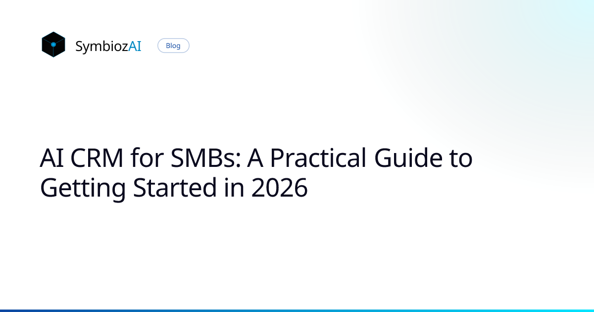 AI CRM for SMBs: A Practical Guide to Getting Started in 2026 | SymbiozAI